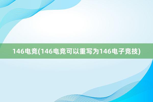 146电竞(146电竞可以重写为146电子竞技)