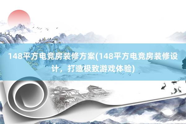 148平方电竞房装修方案(148平方电竞房装修设计，打造极致游戏体验)