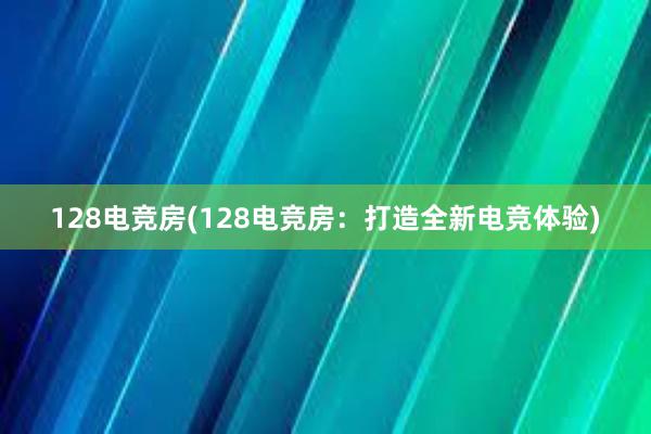 128电竞房(128电竞房：打造全新电竞体验)