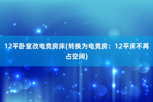 12平卧室改电竞房床(转换为电竞房：12平床不再占空间)