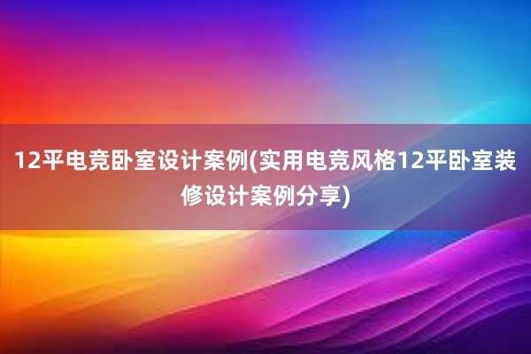 12平电竞卧室设计案例(实用电竞风格12平卧室装修设计案例分享)