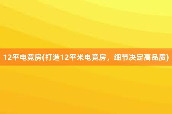 12平电竞房(打造12平米电竞房，细节决定高品质)