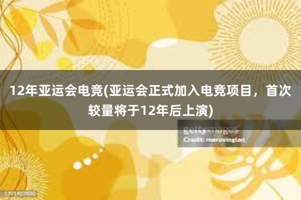 12年亚运会电竞(亚运会正式加入电竞项目，首次较量将于12年后上演)