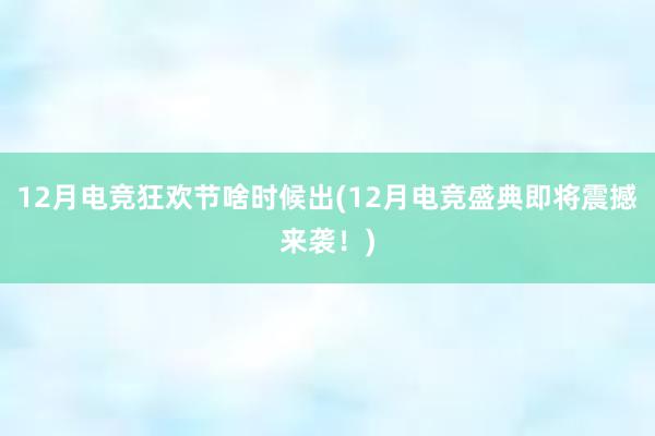 12月电竞狂欢节啥时候出(12月电竞盛典即将震撼来袭！)