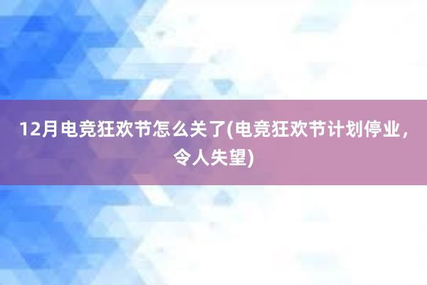 12月电竞狂欢节怎么关了(电竞狂欢节计划停业，令人失望)