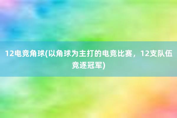 12电竞角球(以角球为主打的电竞比赛，12支队伍竞逐冠军)