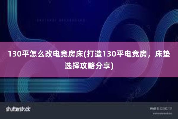 130平怎么改电竞房床(打造130平电竞房，床垫选择攻略分享)