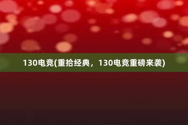 130电竞(重拾经典，130电竞重磅来袭)