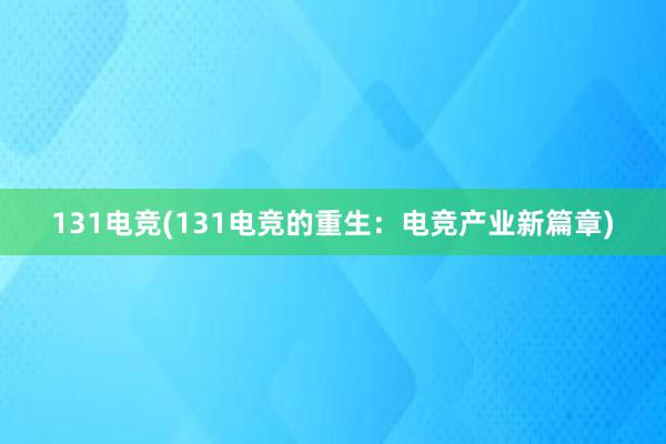 131电竞(131电竞的重生：电竞产业新篇章)