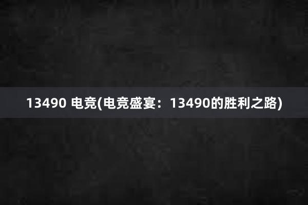 13490 电竞(电竞盛宴：13490的胜利之路)