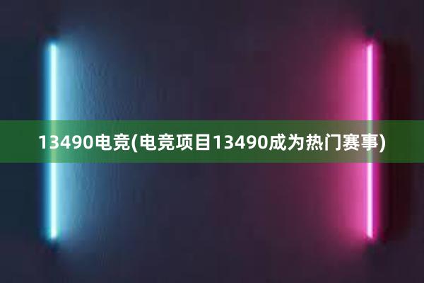 13490电竞(电竞项目13490成为热门赛事)