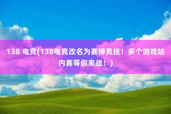 138 电竞(138电竞改名为赛博竞技！多个游戏站内赛等你来战！)