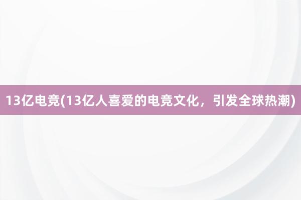 13亿电竞(13亿人喜爱的电竞文化，引发全球热潮)