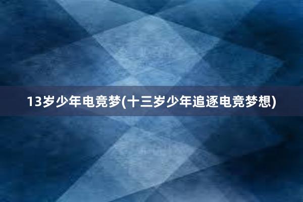 13岁少年电竞梦(十三岁少年追逐电竞梦想)