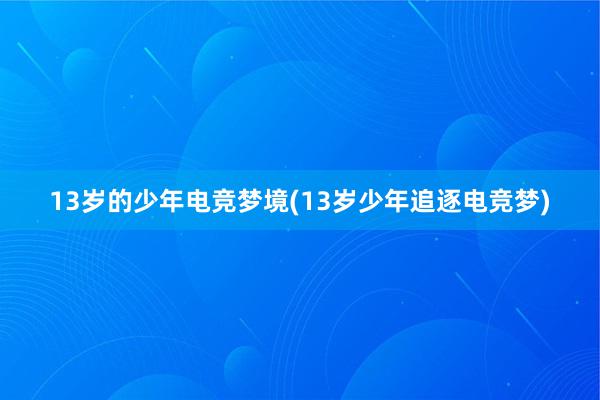 13岁的少年电竞梦境(13岁少年追逐电竞梦)