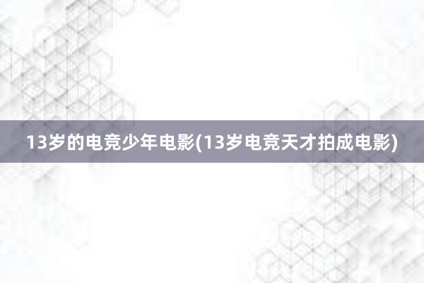 13岁的电竞少年电影(13岁电竞天才拍成电影)