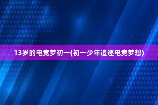 13岁的电竞梦初一(初一少年追逐电竞梦想)