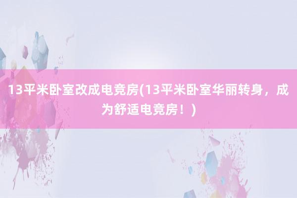 13平米卧室改成电竞房(13平米卧室华丽转身，成为舒适电竞房！)