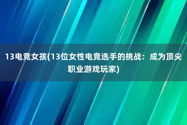 13电竞女孩(13位女性电竞选手的挑战：成为顶尖职业游戏玩家)