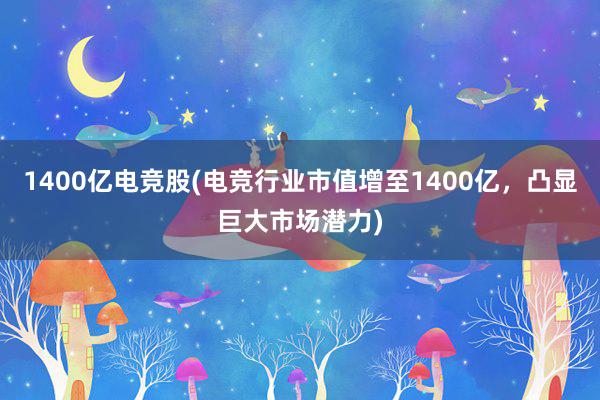 1400亿电竞股(电竞行业市值增至1400亿，凸显巨大市场潜力)