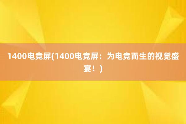 1400电竞屏(1400电竞屏：为电竞而生的视觉盛宴！)