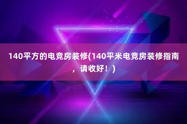 140平方的电竞房装修(140平米电竞房装修指南，请收好！)