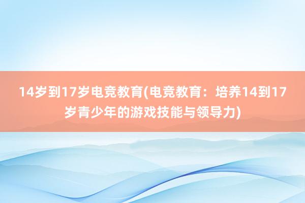 14岁到17岁电竞教育(电竞教育：培养14到17岁青少年的游戏技能与领导力)