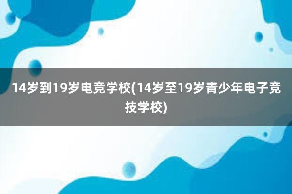 14岁到19岁电竞学校(14岁至19岁青少年电子竞技学校)