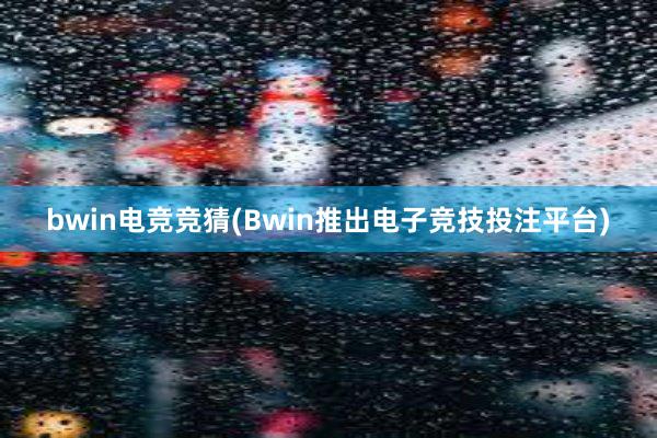 bwin电竞竞猜(Bwin推出电子竞技投注平台)