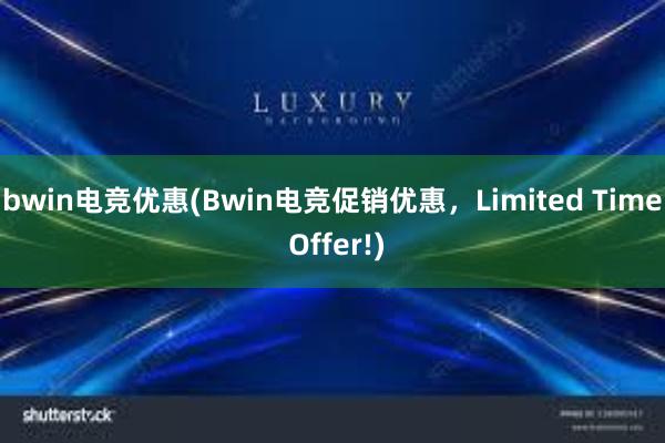 bwin电竞优惠(Bwin电竞促销优惠，Limited Time Offer!)