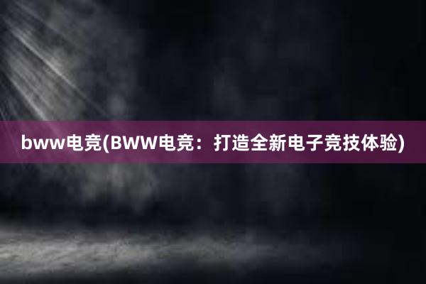 bww电竞(BWW电竞：打造全新电子竞技体验)