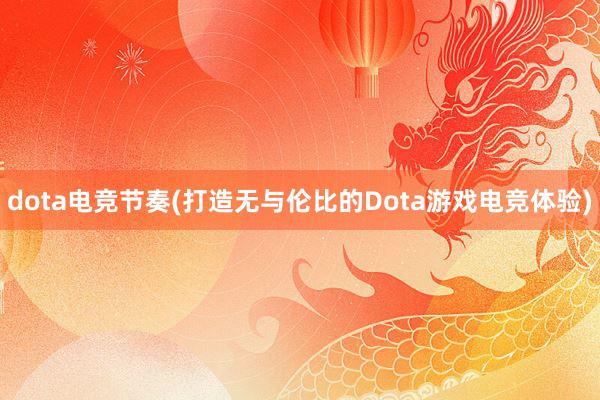 dota电竞节奏(打造无与伦比的Dota游戏电竞体验)