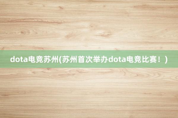 dota电竞苏州(苏州首次举办dota电竞比赛！)