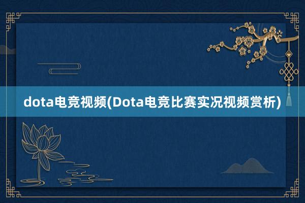 dota电竞视频(Dota电竞比赛实况视频赏析)