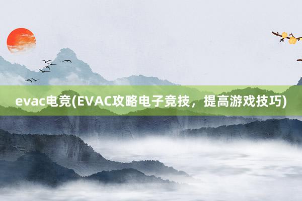 evac电竞(EVAC攻略电子竞技，提高游戏技巧)