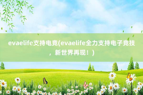 evaelife支持电竞(evaelife全力支持电子竞技，新世界再现！)