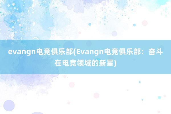 evangn电竞俱乐部(Evangn电竞俱乐部：奋斗在电竞领域的新星)