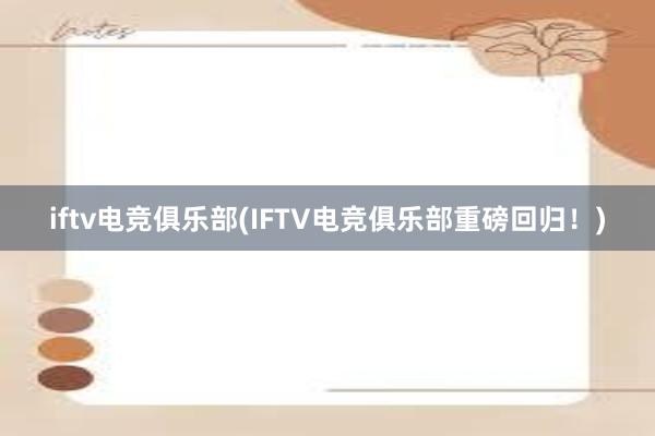 iftv电竞俱乐部(IFTV电竞俱乐部重磅回归！)