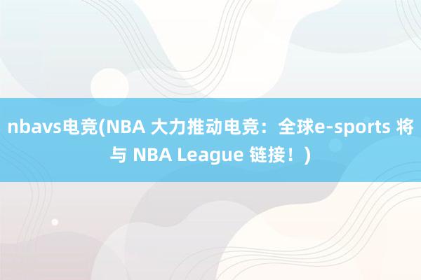 nbavs电竞(NBA 大力推动电竞：全球e-sports 将与 NBA League 链接！)