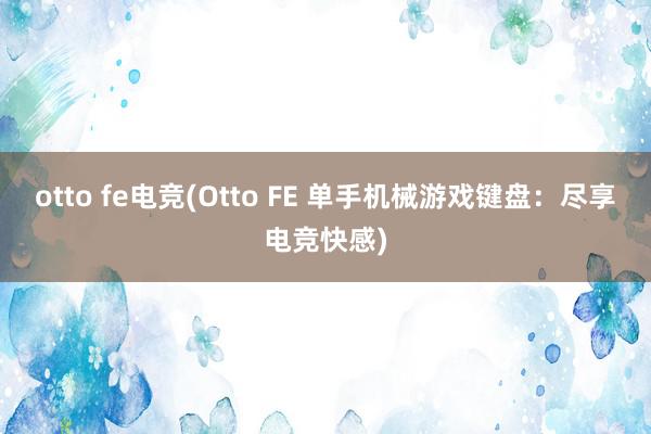 otto fe电竞(Otto FE 单手机械游戏键盘：尽享电竞快感)