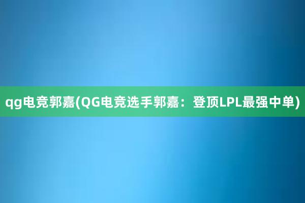 qg电竞郭嘉(QG电竞选手郭嘉：登顶LPL最强中单)