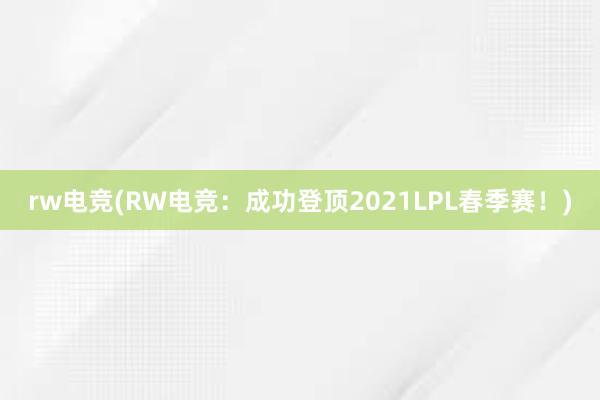 rw电竞(RW电竞：成功登顶2021LPL春季赛！)