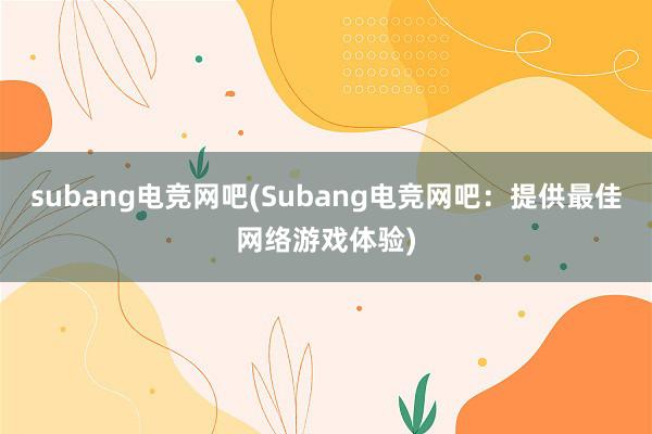 subang电竞网吧(Subang电竞网吧：提供最佳网络游戏体验)