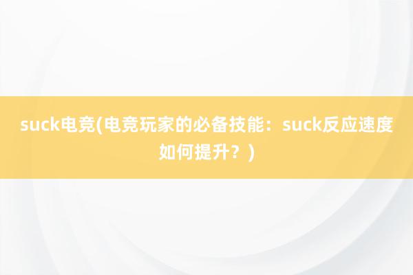 suck电竞(电竞玩家的必备技能：suck反应速度如何提升？)