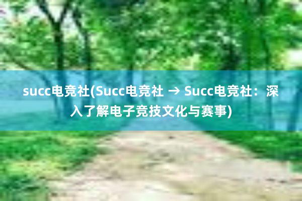 succ电竞社(Succ电竞社 → Succ电竞社：深入了解电子竞技文化与赛事)