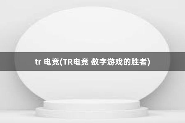 tr 电竞(TR电竞 数字游戏的胜者)