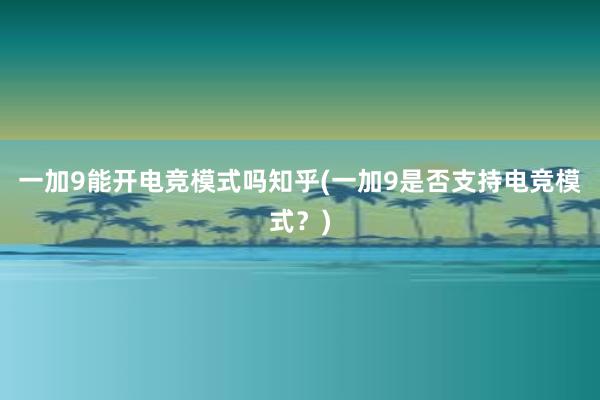 一加9能开电竞模式吗知乎(一加9是否支持电竞模式？)