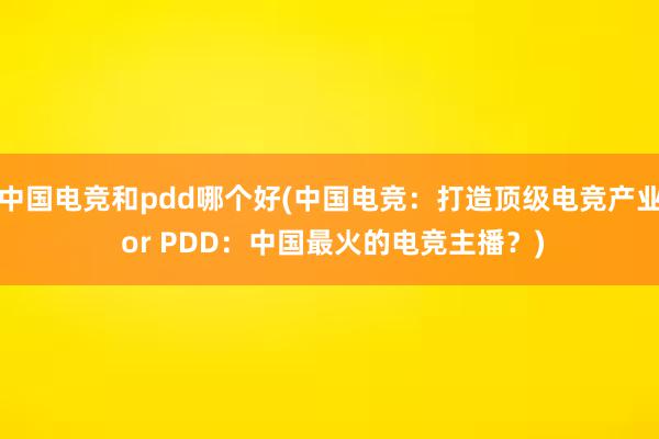 中国电竞和pdd哪个好(中国电竞：打造顶级电竞产业 or PDD：中国最火的电竞主播？)