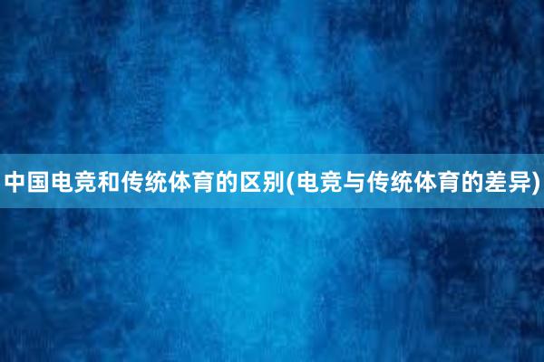 中国电竞和传统体育的区别(电竞与传统体育的差异)