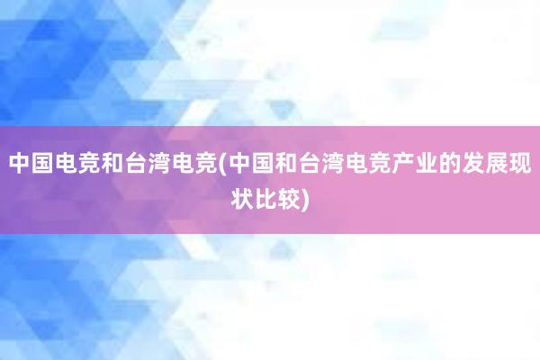 中国电竞和台湾电竞(中国和台湾电竞产业的发展现状比较)